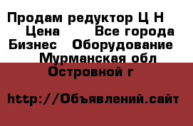 Продам редуктор Ц2Н-500 › Цена ­ 1 - Все города Бизнес » Оборудование   . Мурманская обл.,Островной г.